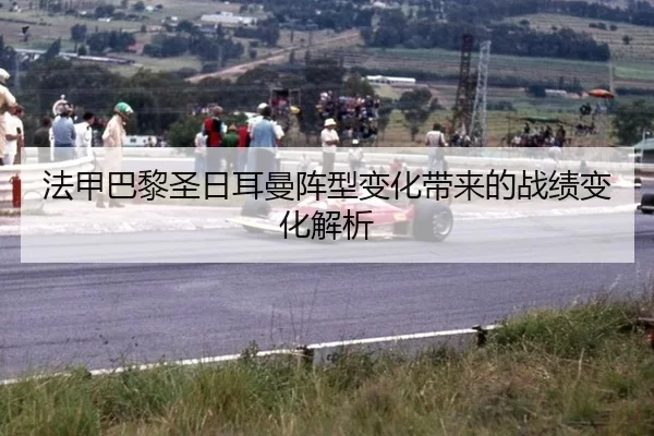 法甲巴黎圣日耳曼阵型变化带来的战绩变化解析