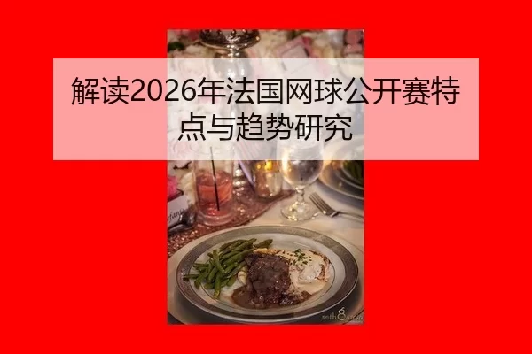 解读2026年法国网球公开赛特点与趋势研究