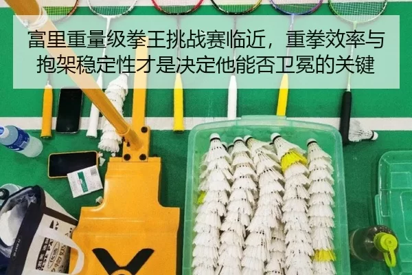 富里重量级拳王挑战赛临近，重拳效率与抱架稳定性才是决定他能否卫冕的关键